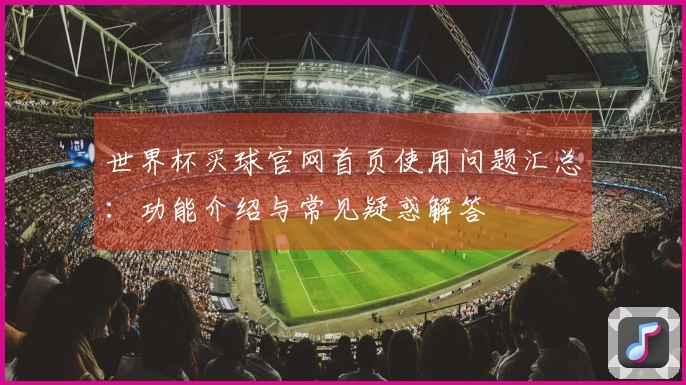 世界杯买球官网首页使用问题汇总：功能介绍与常见疑惑解答