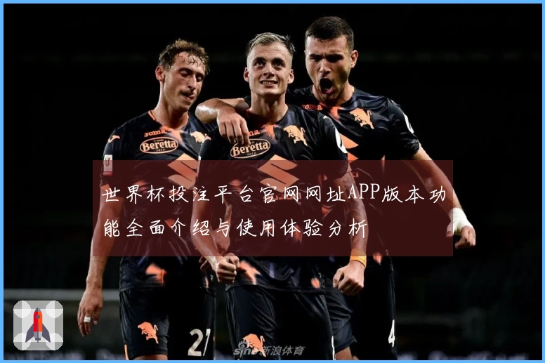世界杯投注平台官网网址APP版本功能全面介绍与使用体验分析