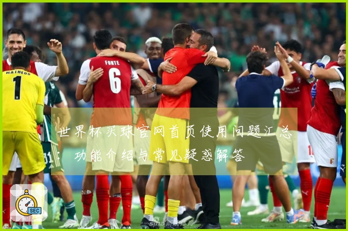 世界杯买球官网首页使用问题汇总：功能介绍与常见疑惑解答