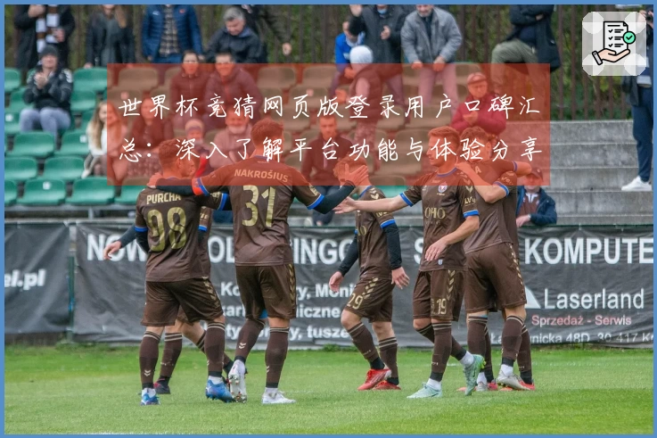 世界杯竞猜网页版登录用户口碑汇总：深入了解平台功能与体验分享