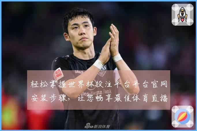 轻松掌握世界杯投注平台平台官网安装步骤，让您畅享最佳体育直播体验