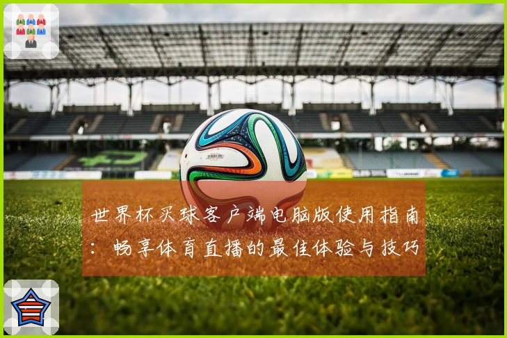 世界杯买球客户端电脑版使用指南：畅享体育直播的最佳体验与技巧探讨
